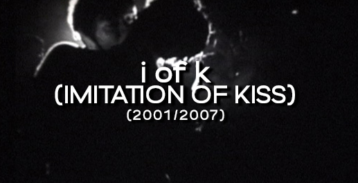 i of k (imitation of kiss) (2001-07)